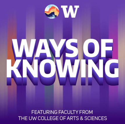 Titlecard of the "Ways of Knowing" Podcast, featuring the podcast title in white over a background of purple. At the bottom of the image, it reads "featuring faculty from the UW College of Arts & Sciences"
